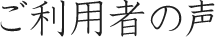 ご利用者の声